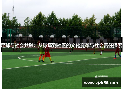 足球与社会共融：从球场到社区的文化变革与社会责任探索