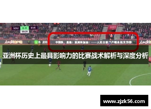 亚洲杯历史上最具影响力的比赛战术解析与深度分析