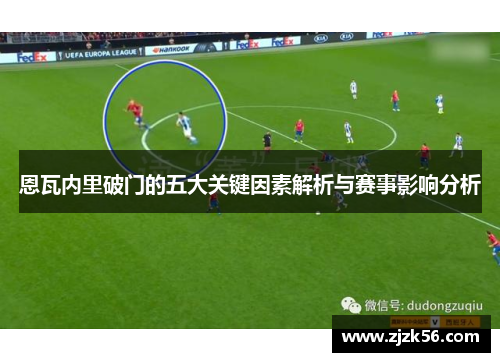 恩瓦内里破门的五大关键因素解析与赛事影响分析