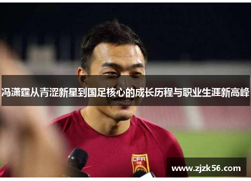 冯潇霆从青涩新星到国足核心的成长历程与职业生涯新高峰