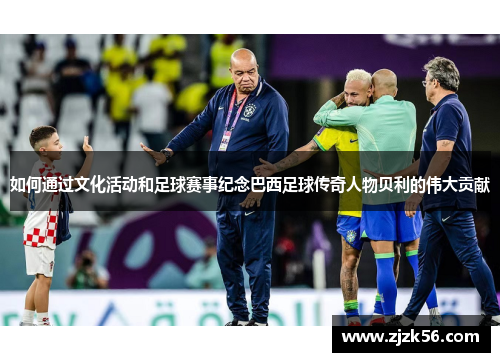 如何通过文化活动和足球赛事纪念巴西足球传奇人物贝利的伟大贡献