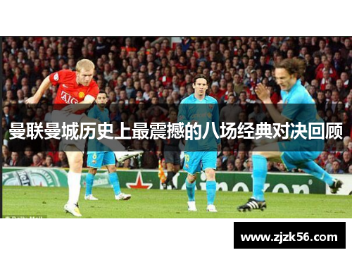 曼联曼城历史上最震撼的八场经典对决回顾