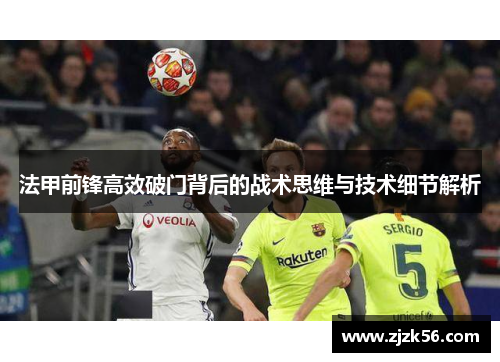 法甲前锋高效破门背后的战术思维与技术细节解析