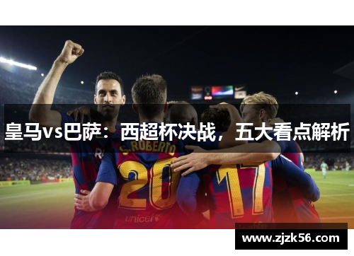 皇马vs巴萨：西超杯决战，五大看点解析