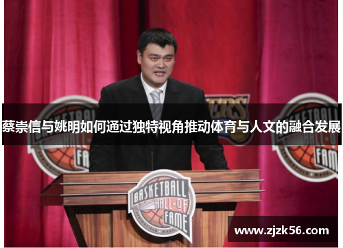 蔡崇信与姚明如何通过独特视角推动体育与人文的融合发展