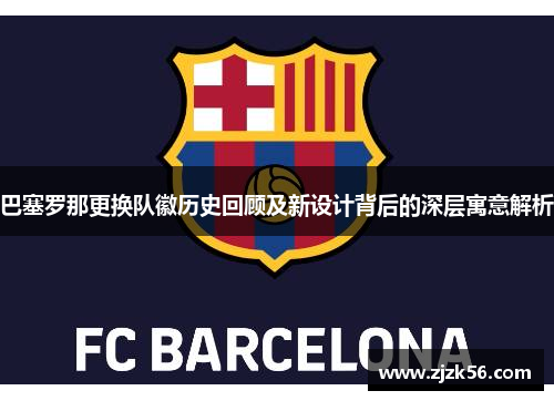 巴塞罗那更换队徽历史回顾及新设计背后的深层寓意解析 巴塞罗那更换队徽历史回顾及新设计背后的深层寓意解析
