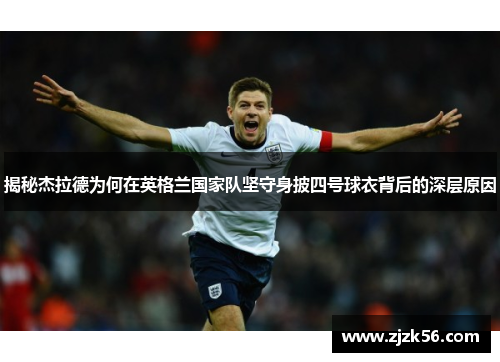 揭秘杰拉德为何在英格兰国家队坚守身披四号球衣背后的深层原因