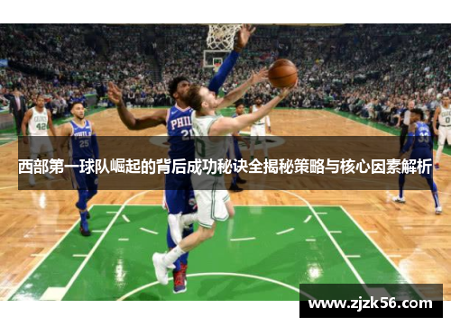 西部第一球队崛起的背后成功秘诀全揭秘策略与核心因素解析