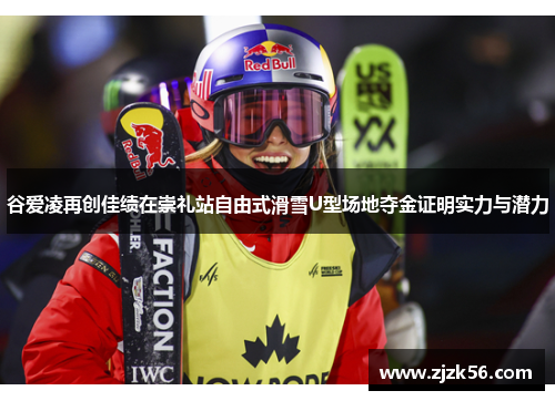 谷爱凌再创佳绩在崇礼站自由式滑雪U型场地夺金证明实力与潜力