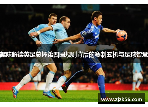 趣味解读英足总杯第四圈规则背后的赛制玄机与足球智慧