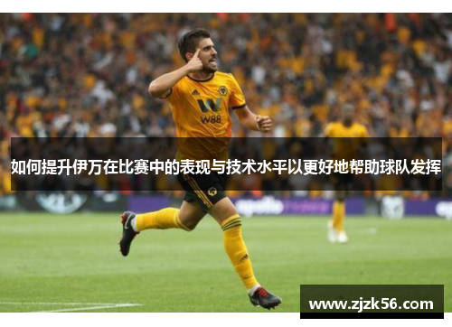 如何提升伊万在比赛中的表现与技术水平以更好地帮助球队发挥