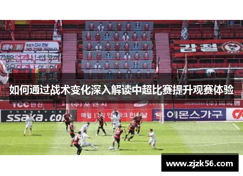 如何通过战术变化深入解读中超比赛提升观赛体验