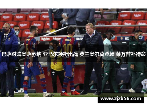 巴萨对阵奥萨苏纳 亚马尔领衔出战 费兰奥尔莫登场 莱万替补待命