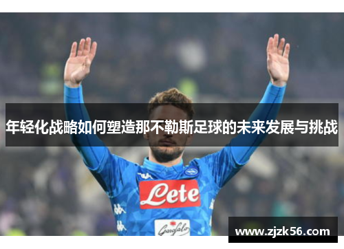 年轻化战略如何塑造那不勒斯足球的未来发展与挑战