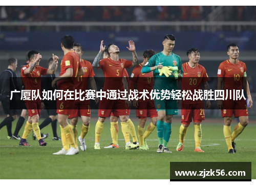 广厦队如何在比赛中通过战术优势轻松战胜四川队 广厦队如何在比赛中通过战术优势轻松战胜四川队