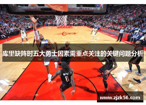 库里缺阵时五大勇士因素需重点关注的关键问题分析 库里缺阵时五大勇士因素需重点关注的关键问题分析