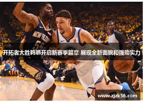 开拓者大胜鹈鹕开启新赛季篇章 展现全新面貌和强劲实力 开拓者大胜鹈鹕开启新赛季篇章 展现全新面貌和强劲实力