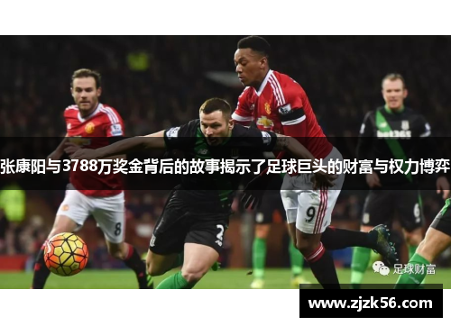 张康阳与3788万奖金背后的故事揭示了足球巨头的财富与权力博弈