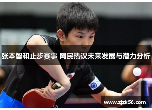 张本智和止步赛事 网民热议未来发展与潜力分析 张本智和止步赛事 网民热议未来发展与潜力分析