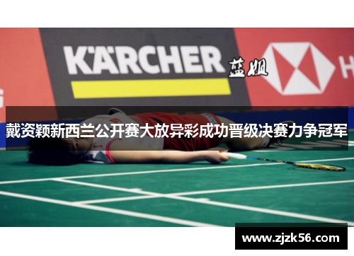 戴资颖新西兰公开赛大放异彩成功晋级决赛力争冠军