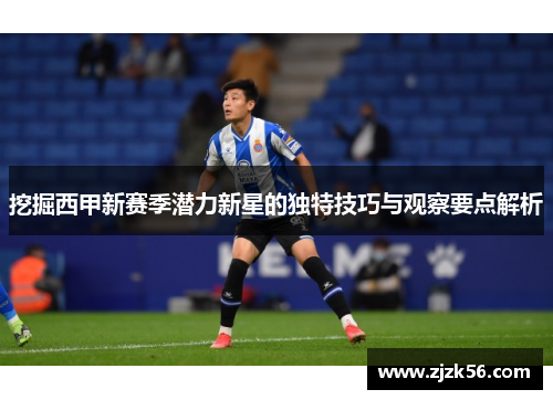 挖掘西甲新赛季潜力新星的独特技巧与观察要点解析 挖掘西甲新赛季潜力新星的独特技巧与观察要点解析