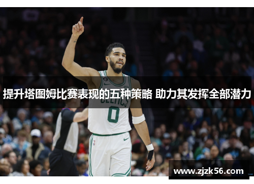 提升塔图姆比赛表现的五种策略 助力其发挥全部潜力