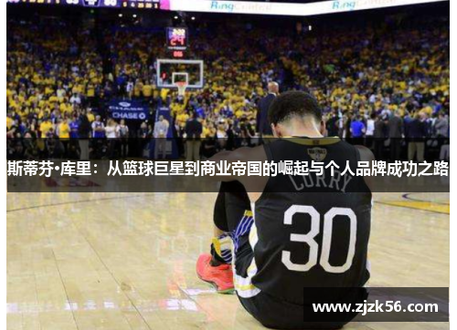 斯蒂芬·库里：从篮球巨星到商业帝国的崛起与个人品牌成功之路