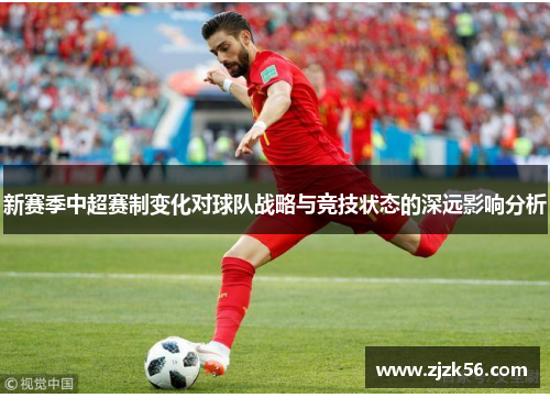 新赛季中超赛制变化对球队战略与竞技状态的深远影响分析