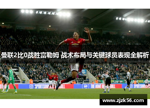 曼联2比0战胜富勒姆 战术布局与关键球员表现全解析