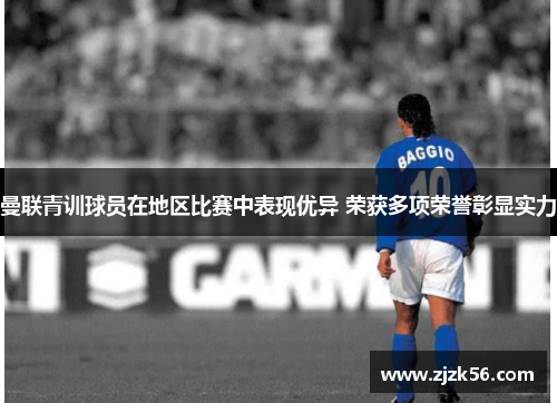 曼联青训球员在地区比赛中表现优异 荣获多项荣誉彰显实力 曼联青训球员在地区比赛中表现优异 荣获多项荣誉彰显实力
