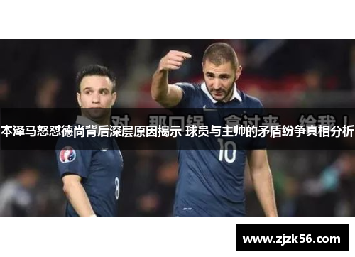 本泽马怒怼德尚背后深层原因揭示 球员与主帅的矛盾纷争真相分析