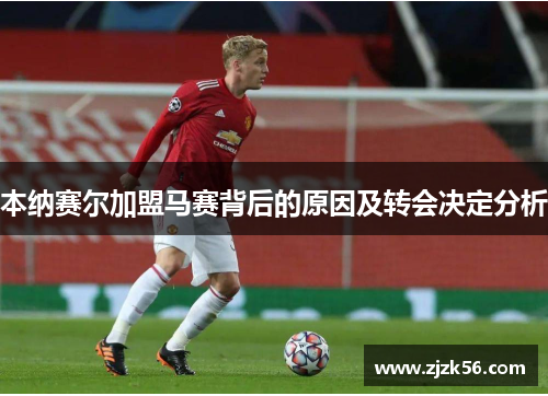 本纳赛尔加盟马赛背后的原因及转会决定分析