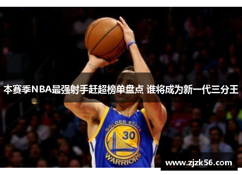 本赛季NBA最强射手赶超榜单盘点 谁将成为新一代三分王