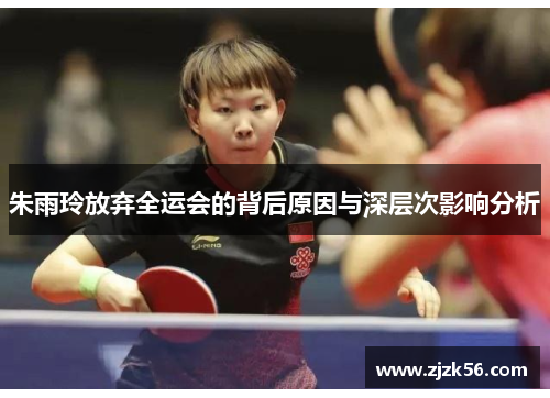 朱雨玲放弃全运会的背后原因与深层次影响分析