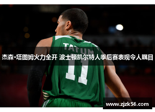 杰森·塔图姆火力全开 波士顿凯尔特人季后赛表现令人瞩目