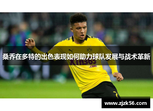 桑乔在多特的出色表现如何助力球队发展与战术革新 桑乔在多特的出色表现如何助力球队发展与战术革新