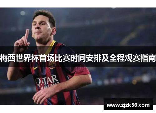 梅西世界杯首场比赛时间安排及全程观赛指南